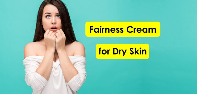 Fairness cream for dry skin in summers